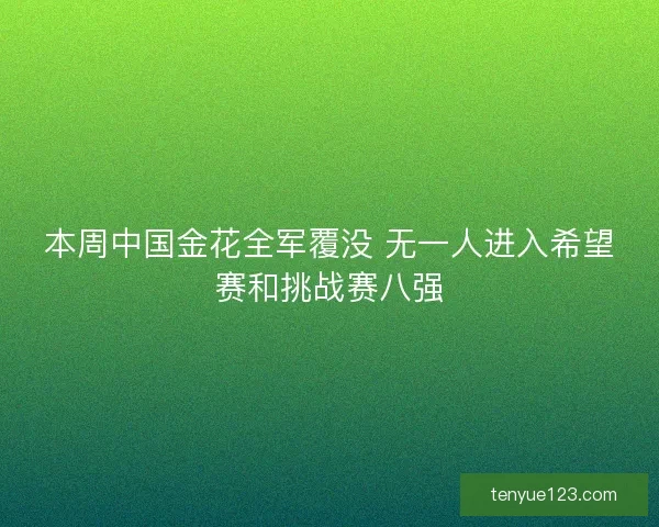 本周中国金花全军覆没 无一人进入希望赛和挑战赛八强