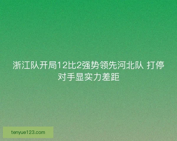 浙江队开局12比2强势领先河北队 打停对手显实力差距
