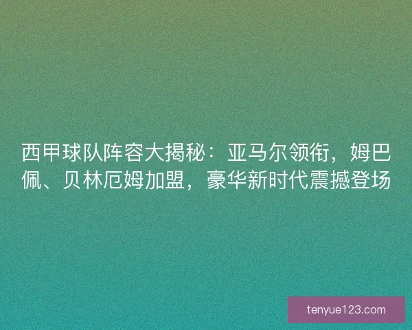 西甲球队阵容大揭秘：亚马尔领衔，姆巴佩、贝林厄姆加盟，豪华新时代震撼登场