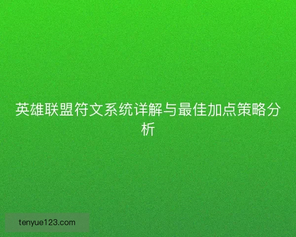 英雄联盟符文系统详解与最佳加点策略分析 英雄联盟符文系统详解与最佳加点策略分析