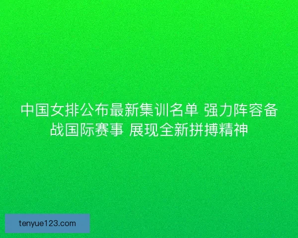 中国女排公布最新集训名单 强力阵容备战国际赛事 展现全新拼搏精神 中国女排公布最新集训名单 强力阵容备战国际赛事 展现全新拼搏精神