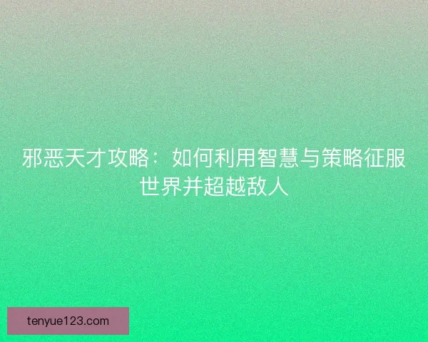 邪恶天才攻略：如何利用智慧与策略征服世界并超越敌人