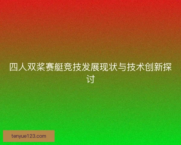 四人双桨赛艇竞技发展现状与技术创新探讨