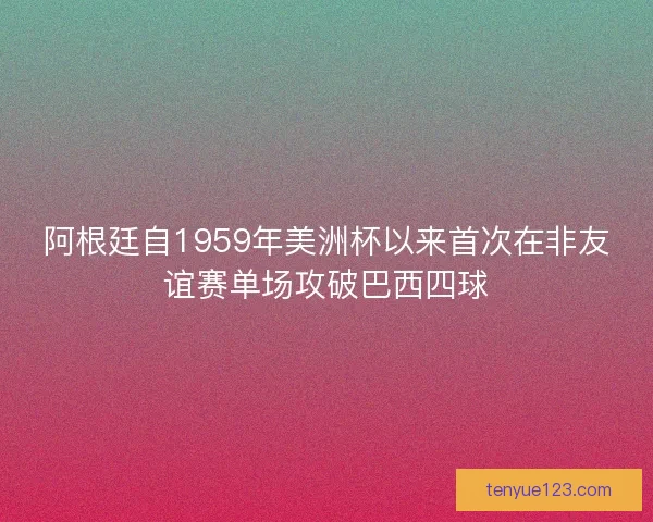 阿根廷自1959年美洲杯以来首次在非友谊赛单场攻破巴西四球