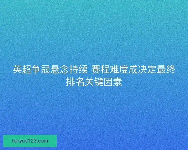 英超争冠悬念持续 赛程难度成决定最终排名关键因素