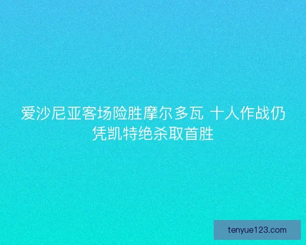 爱沙尼亚客场险胜摩尔多瓦 十人作战仍凭凯特绝杀取首胜