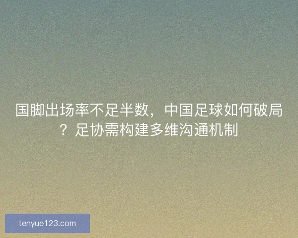 国脚出场率不足半数，中国足球如何破局？足协需构建多维沟通机制