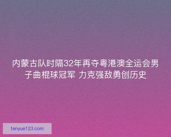 内蒙古队时隔32年再夺粤港澳全运会男子曲棍球冠军 力克强敌勇创历史